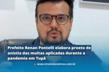 Prefeito Renan Pontelli elabora Projeto de anistia das multas aplicadas durante a pandemia em Tupã 