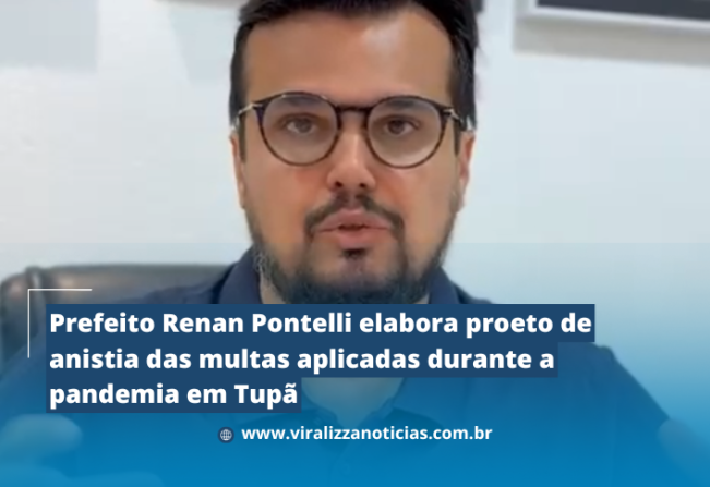 Prefeito Renan Pontelli elabora Projeto de anistia das multas aplicadas durante a pandemia em Tupã 